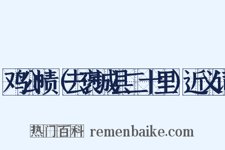 鸡公帻（去褒城县二十里）近义词是什么意思的图片